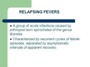 RELAPSING FEVERS A group of acute infections caused
