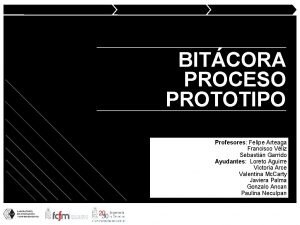 BITCORA PROCESO PROTOTIPO Profesores Felipe Arteaga Francisco Vliz