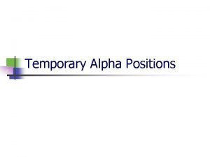 Temporary Alpha Positions Temporary Alpha Positions Objectives Why