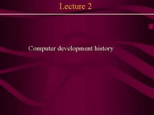 Lecture 2 Computer development history Topic History of