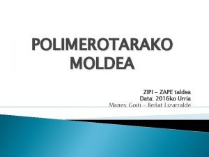 POLIMEROTARAKO MOLDEA ZIPI ZAPE taldea Data 2016 ko