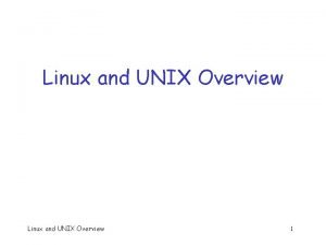 Linux and UNIX Overview 1 Linux and UNIX