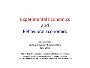 Experimental Economics and Behavioral Economics Kathy Zeiler Boston