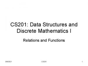 CS 201 Data Structures and Discrete Mathematics I