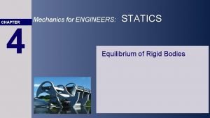 CHAPTER 4 Mechanics for ENGINEERS STATICS Equilibrium of