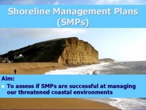 Shoreline Management Plans SMPs Aim n To assess