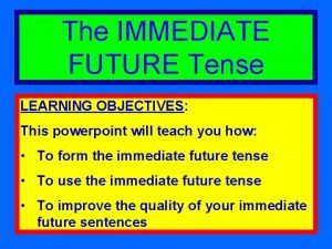 The IMMEDIATE FUTURE Tense LEARNING OBJECTIVES This powerpoint