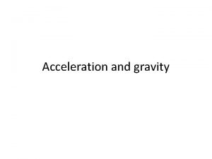 Acceleration and gravity Acceleration Measure of the rate