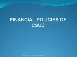 FINANCIAL POLICIES OF CSUC Presented by Osei Yeboah