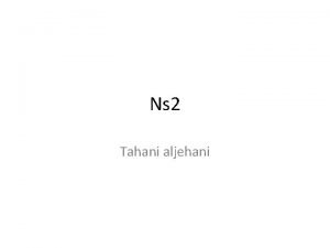Ns 2 Tahani aljehani NS 2 Developed by