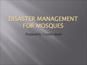 DISASTER MANAGEMENT FOR MOSQUES Prepared by Younus Imam
