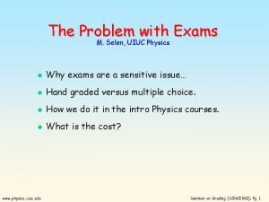 The Problem with Exams M Selen UIUC Physics