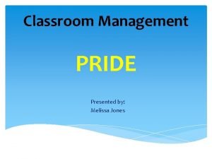 Classroom Management PRIDE Presented by Melissa Jones PREPARED