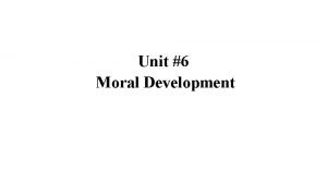 Unit 6 Moral Development MORAL DEVELOPMENT Moral development