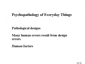 Psychopathology of Everyday Things Pathological designs Many human