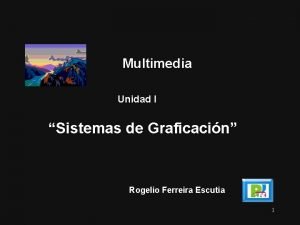Multimedia Unidad I Sistemas de Graficacin Rogelio Ferreira
