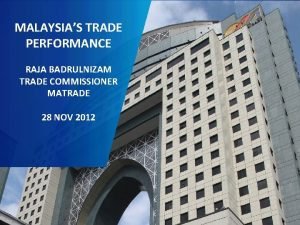 MALAYSIAS TRADE PERFORMANCE RAJA BADRULNIZAM TRADE COMMISSIONER MATRADE