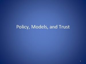 Policy Models and Trust 1 Security Policy A