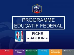 PROGRAMME EDUCATIF FEDERAL FICHE ACTION Nom du club