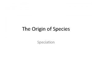 The Origin of Species Speciation Speciation is the