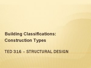 Building Classifications Construction Types TED 316 STRUCTURAL DESIGN