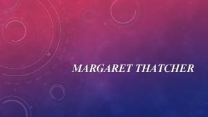 MARGARET THATCHER Margaret Hilda Roberts was born on