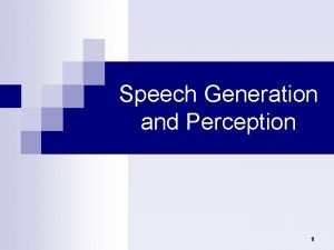 Speech Generation and Perception 1 Speech Generation and