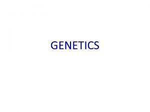 GENETICS Gregor Mendel Genetics is the study of