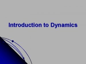 Introduction to Dynamics Dynamics is that branch of