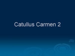 Catullus Carmen 2 Catullus Carmen 2 Passer deliciae