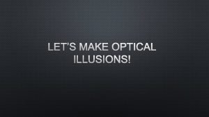 LETS MAKE OPTICAL ILLUSIONS WHAT IS AN OPTICAL