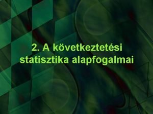 2 A kvetkeztetsi statisztika alapfogalmai Tartalom Statisztikai kvetkeztetsek