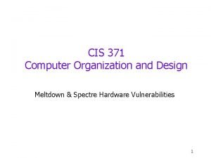 CIS 371 Computer Organization and Design Meltdown Spectre