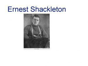 Ernest Shackleton Ernest Shackleton was born on February