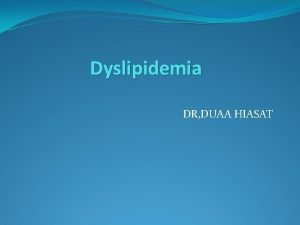 Dyslipidemia DR DUAA HIASAT Objectives Know the clinical