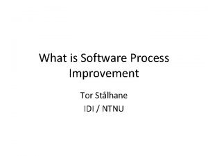 What is Software Process Improvement Tor Stlhane IDI
