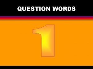 QUESTION WORDS Question words Tag words Tag questions