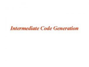 Intermediate Code Generation Intermediate Code Generation Intermediate languages