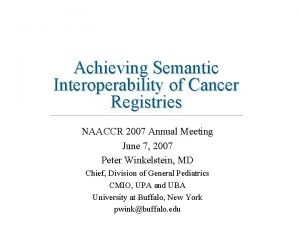 Achieving Semantic Interoperability of Cancer Registries NAACCR 2007