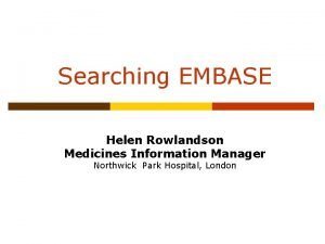 Searching EMBASE Helen Rowlandson Medicines Information Manager Northwick