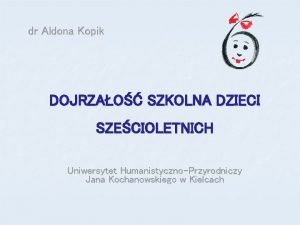 dr Aldona Kopik DOJRZAO SZKOLNA DZIECI SZECIOLETNICH Uniwersytet