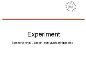 Experiment Som forsknings design och utvrderingsmetod Introduktion Experiment