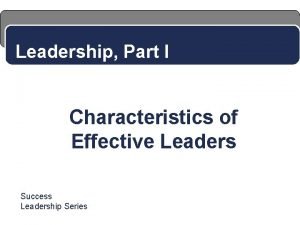 Leadership Part I Characteristics of Effective Leaders Success