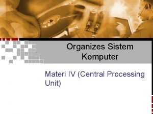 Organizes Sistem Komputer Materi IV Central Processing Unit