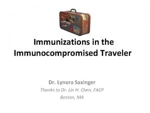 Immunizations in the Immunocompromised Traveler Dr Lynora Saxinger