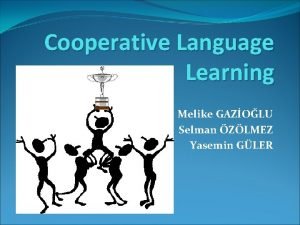 Cooperative Language Learning Melike GAZOLU Selman ZLMEZ Yasemin