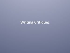 Writing Critiques Critiques require that students also learn