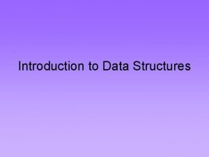 Introduction to Data Structures Data Structures A data