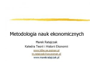 Metodologia nauk ekonomicznych Marek Ratajczak Katedra Teorii i