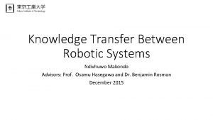 Knowledge Transfer Between Robotic Systems Ndivhuwo Makondo Advisors